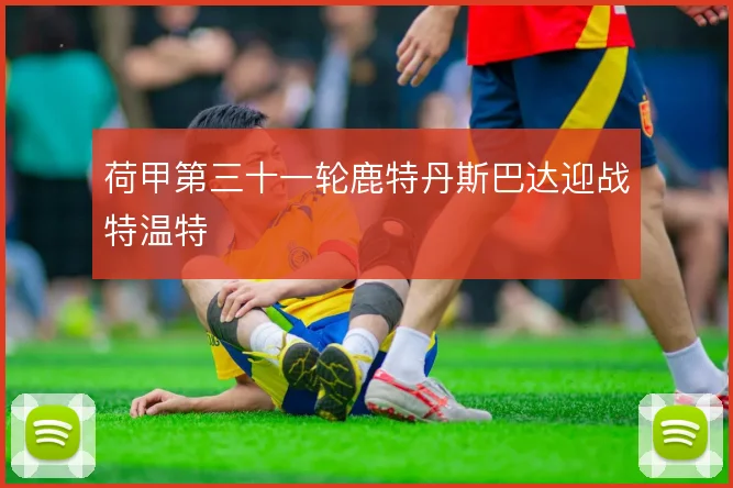 荷甲第三十一轮鹿特丹斯巴达迎战特温特