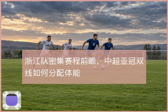 浙江队密集赛程前瞻，中超亚冠双线如何分配体能