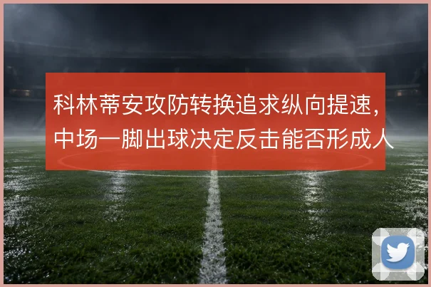 科林蒂安攻防转换追求纵向提速，中场一脚出球决定反击能否形成人数优势