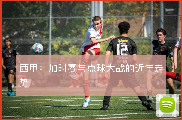 西甲：加时赛与点球大战的近年走势