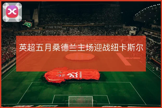 英超五月桑德兰主场迎战纽卡斯尔
